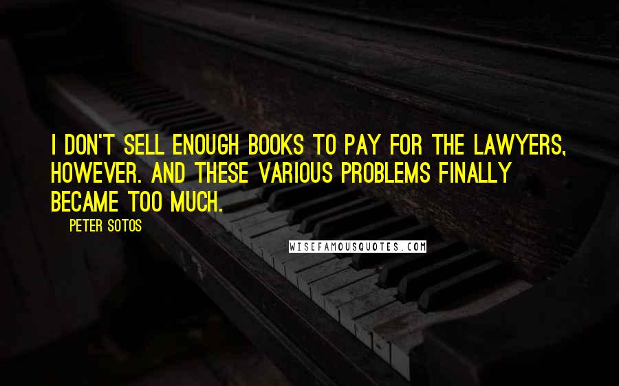 Peter Sotos Quotes: I don't sell enough books to pay for the lawyers, however. And these various problems finally became too much.