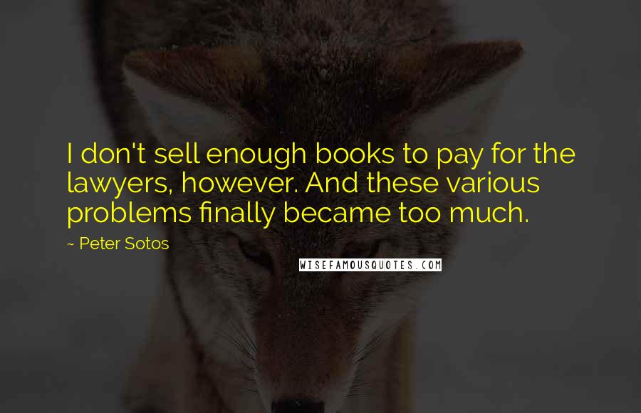 Peter Sotos Quotes: I don't sell enough books to pay for the lawyers, however. And these various problems finally became too much.