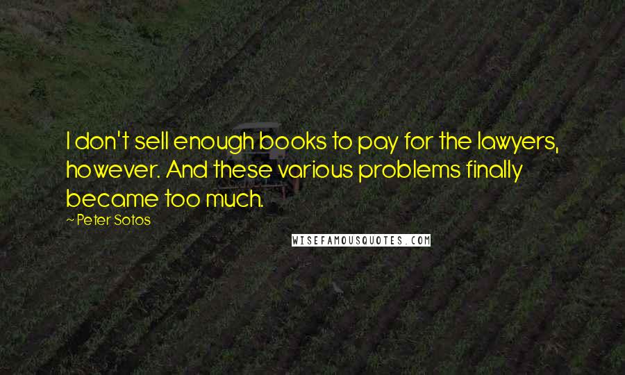 Peter Sotos Quotes: I don't sell enough books to pay for the lawyers, however. And these various problems finally became too much.