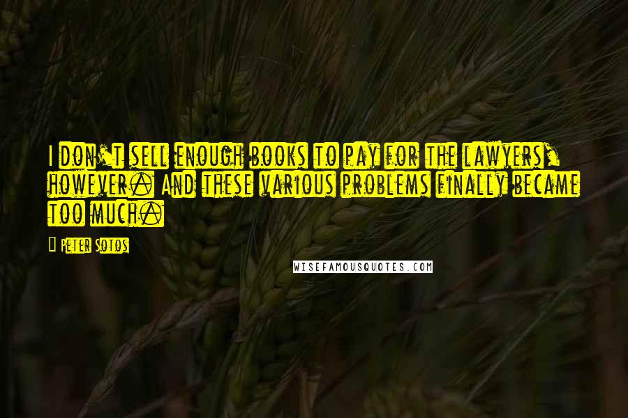 Peter Sotos Quotes: I don't sell enough books to pay for the lawyers, however. And these various problems finally became too much.