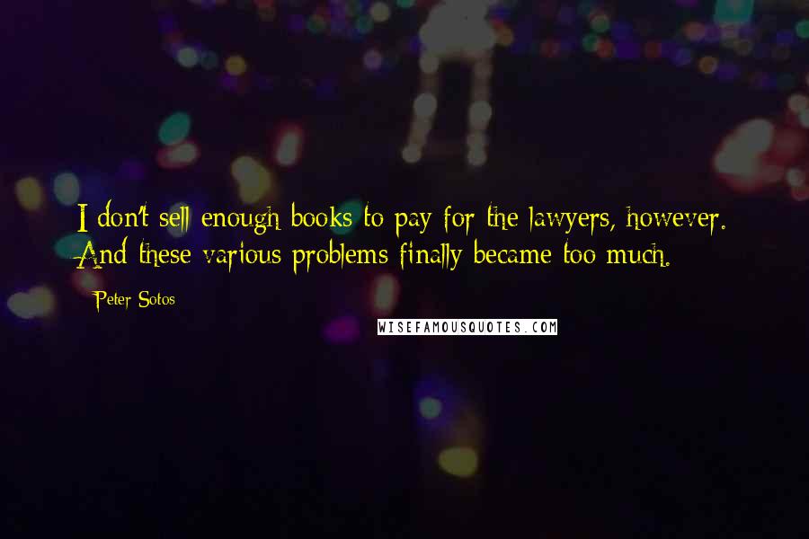 Peter Sotos Quotes: I don't sell enough books to pay for the lawyers, however. And these various problems finally became too much.