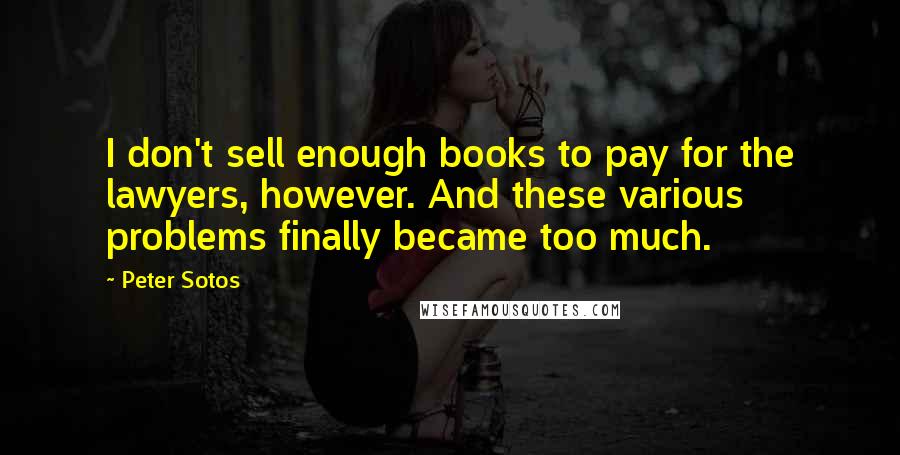 Peter Sotos Quotes: I don't sell enough books to pay for the lawyers, however. And these various problems finally became too much.