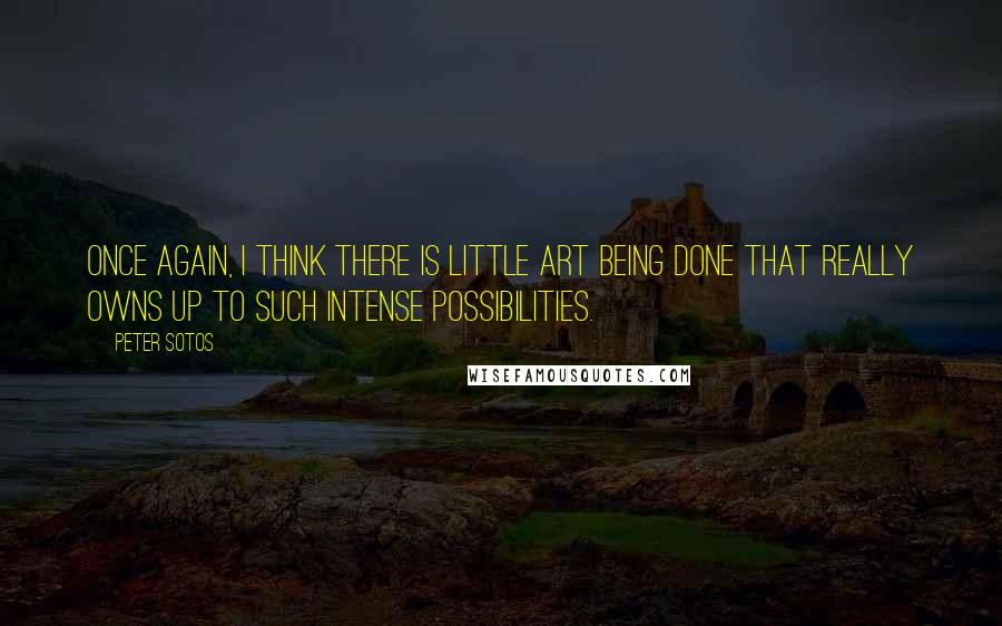 Peter Sotos Quotes: Once again, I think there is little art being done that really owns up to such intense possibilities.