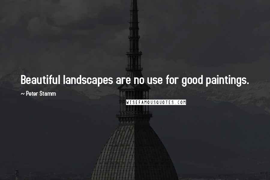 Peter Stamm Quotes: Beautiful landscapes are no use for good paintings.