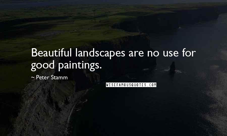 Peter Stamm Quotes: Beautiful landscapes are no use for good paintings.
