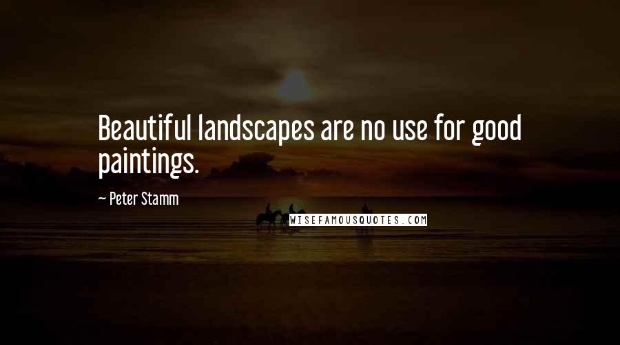 Peter Stamm Quotes: Beautiful landscapes are no use for good paintings.