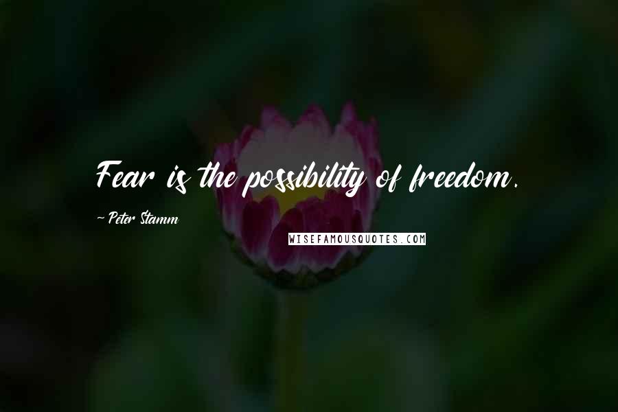 Peter Stamm Quotes: Fear is the possibility of freedom.