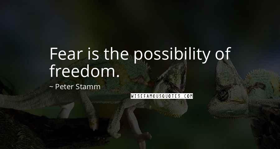 Peter Stamm Quotes: Fear is the possibility of freedom.
