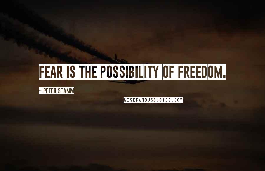 Peter Stamm Quotes: Fear is the possibility of freedom.