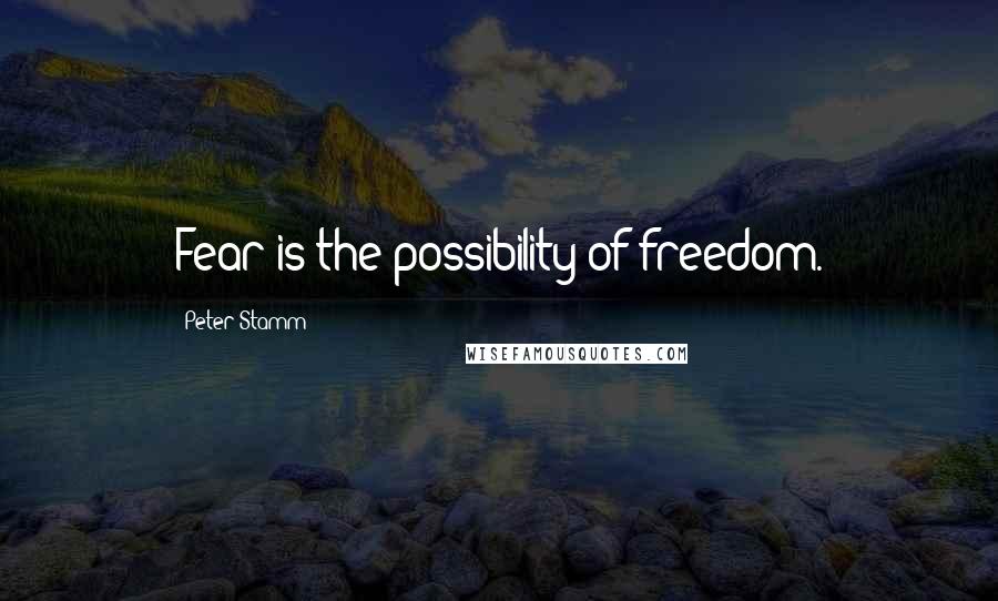 Peter Stamm Quotes: Fear is the possibility of freedom.