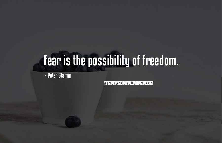 Peter Stamm Quotes: Fear is the possibility of freedom.