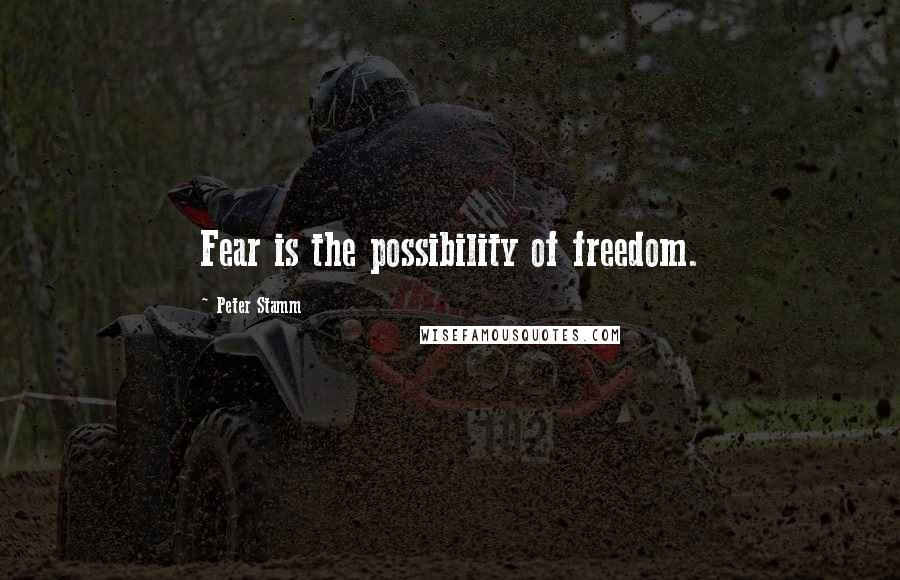 Peter Stamm Quotes: Fear is the possibility of freedom.