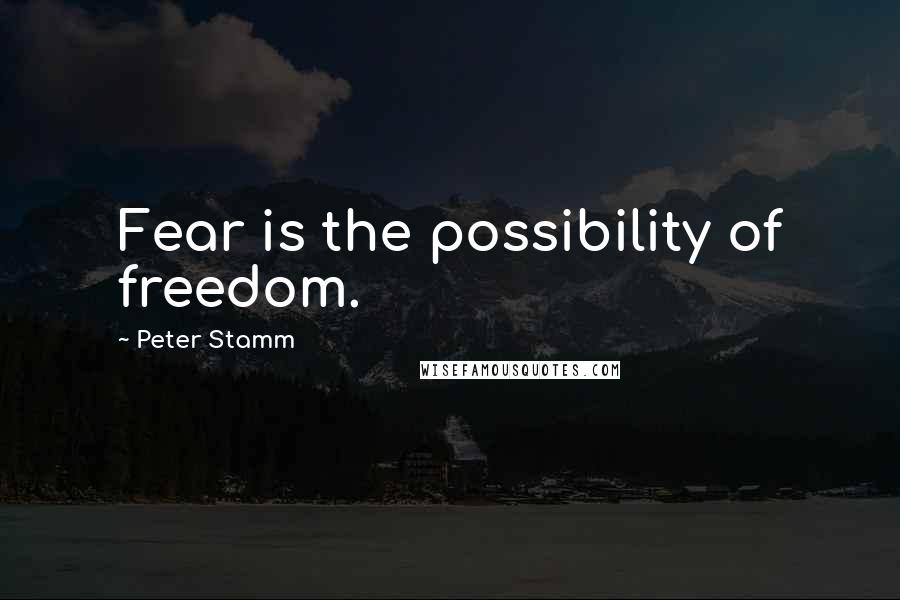 Peter Stamm Quotes: Fear is the possibility of freedom.