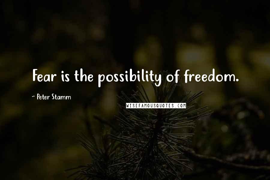 Peter Stamm Quotes: Fear is the possibility of freedom.