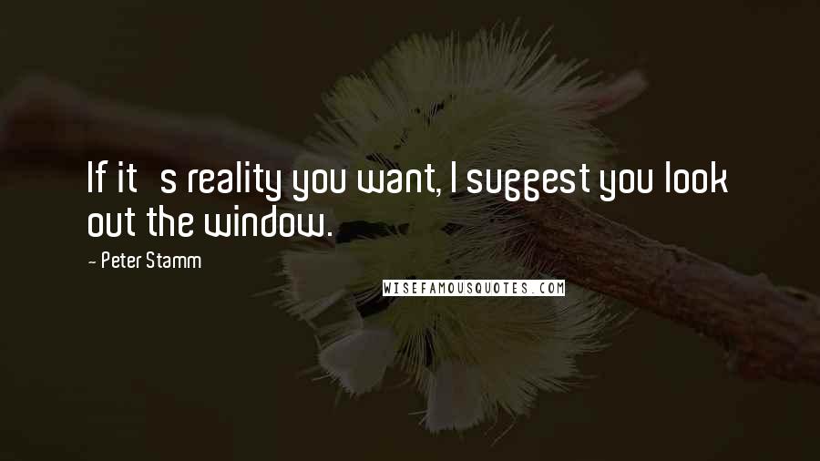 Peter Stamm Quotes: If it's reality you want, I suggest you look out the window.