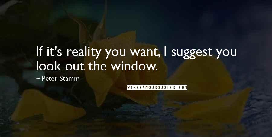 Peter Stamm Quotes: If it's reality you want, I suggest you look out the window.