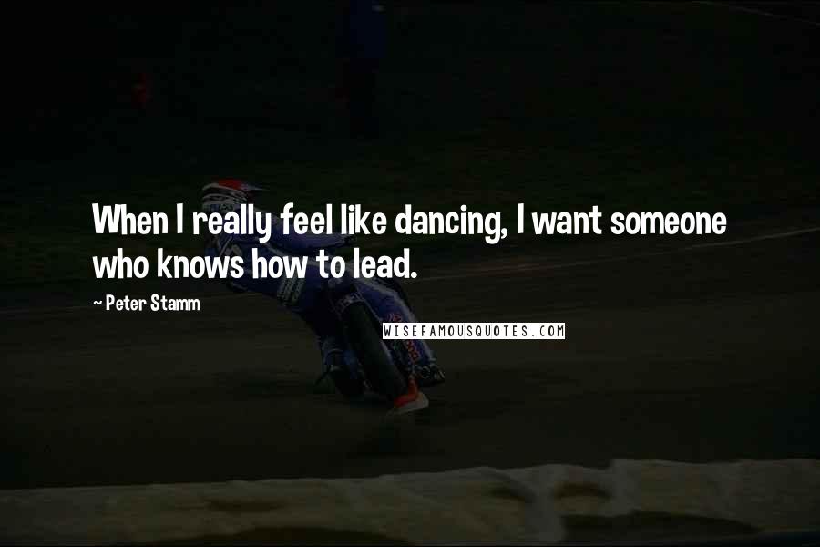 Peter Stamm Quotes: When I really feel like dancing, I want someone who knows how to lead.