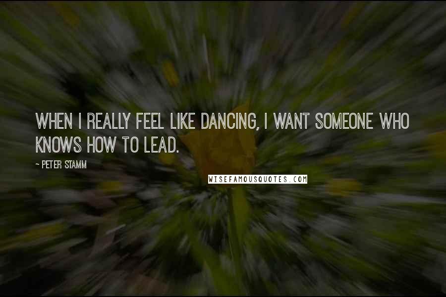 Peter Stamm Quotes: When I really feel like dancing, I want someone who knows how to lead.