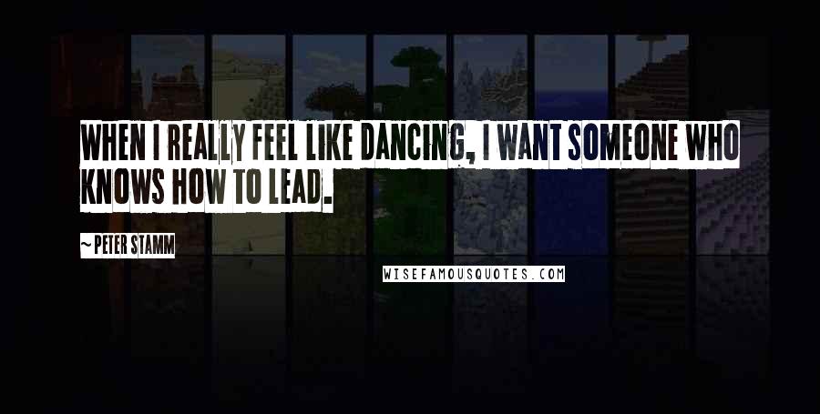 Peter Stamm Quotes: When I really feel like dancing, I want someone who knows how to lead.