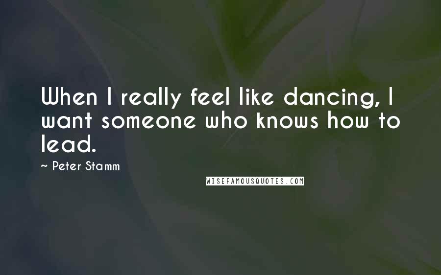 Peter Stamm Quotes: When I really feel like dancing, I want someone who knows how to lead.