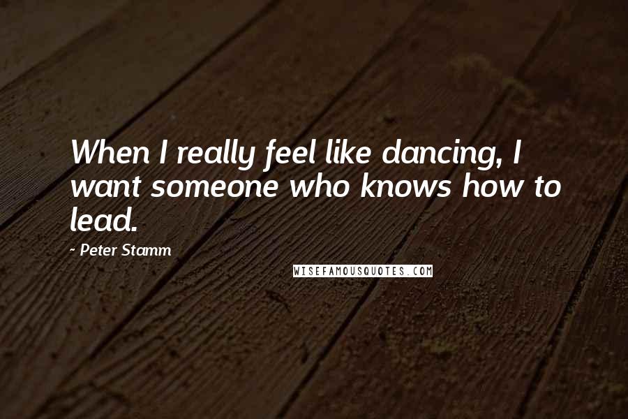 Peter Stamm Quotes: When I really feel like dancing, I want someone who knows how to lead.