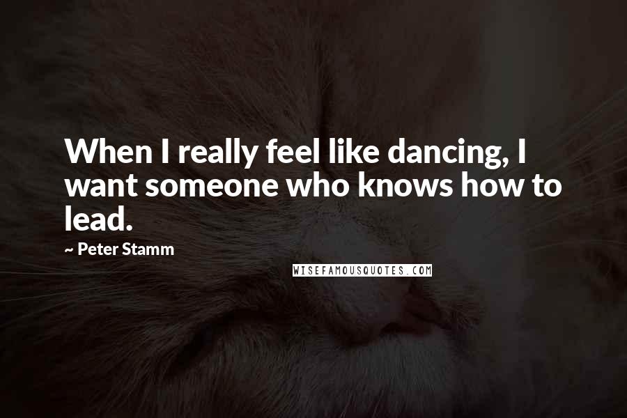 Peter Stamm Quotes: When I really feel like dancing, I want someone who knows how to lead.