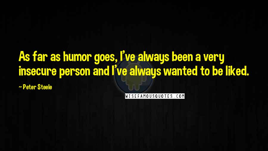 Peter Steele Quotes: As far as humor goes, I've always been a very insecure person and I've always wanted to be liked.