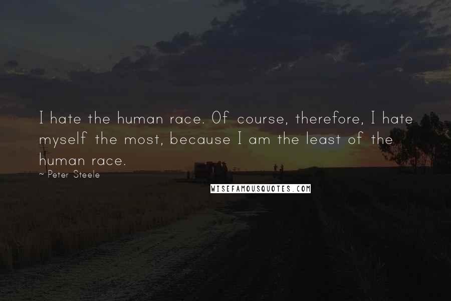 Peter Steele Quotes: I hate the human race. Of course, therefore, I hate myself the most, because I am the least of the human race.