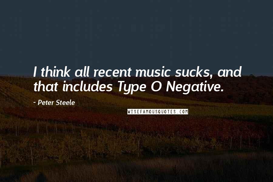 Peter Steele Quotes: I think all recent music sucks, and that includes Type O Negative.