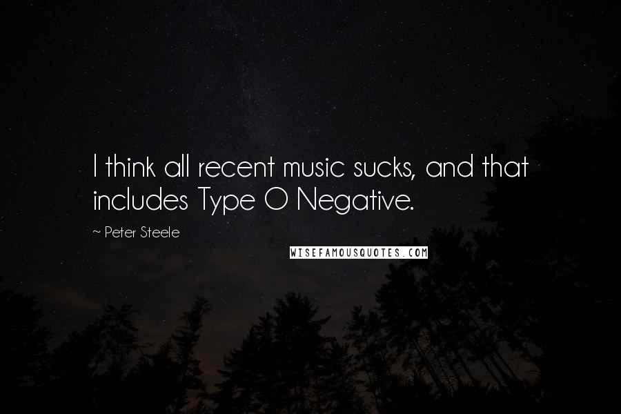 Peter Steele Quotes: I think all recent music sucks, and that includes Type O Negative.