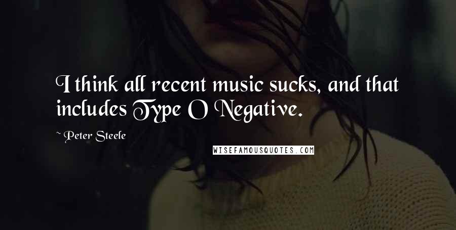 Peter Steele Quotes: I think all recent music sucks, and that includes Type O Negative.