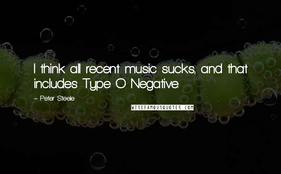 Peter Steele Quotes: I think all recent music sucks, and that includes Type O Negative.