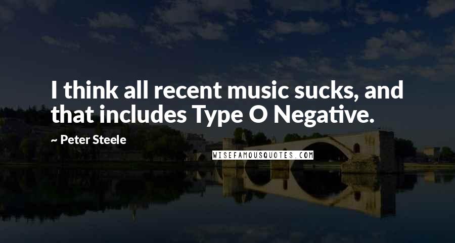 Peter Steele Quotes: I think all recent music sucks, and that includes Type O Negative.