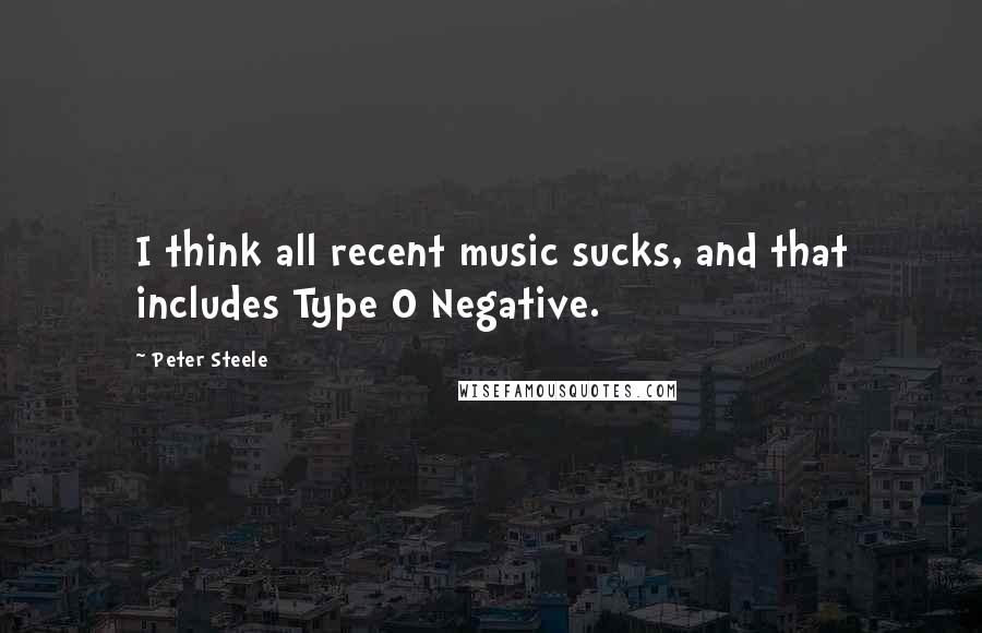 Peter Steele Quotes: I think all recent music sucks, and that includes Type O Negative.