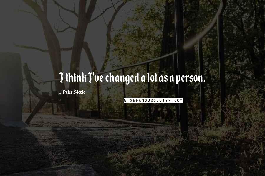 Peter Steele Quotes: I think I've changed a lot as a person.