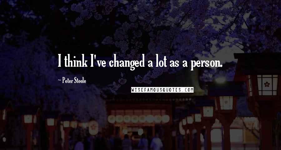 Peter Steele Quotes: I think I've changed a lot as a person.