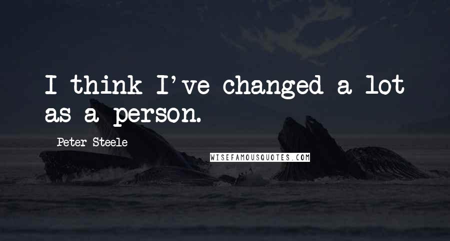 Peter Steele Quotes: I think I've changed a lot as a person.