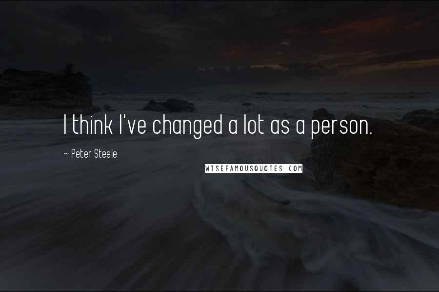 Peter Steele Quotes: I think I've changed a lot as a person.