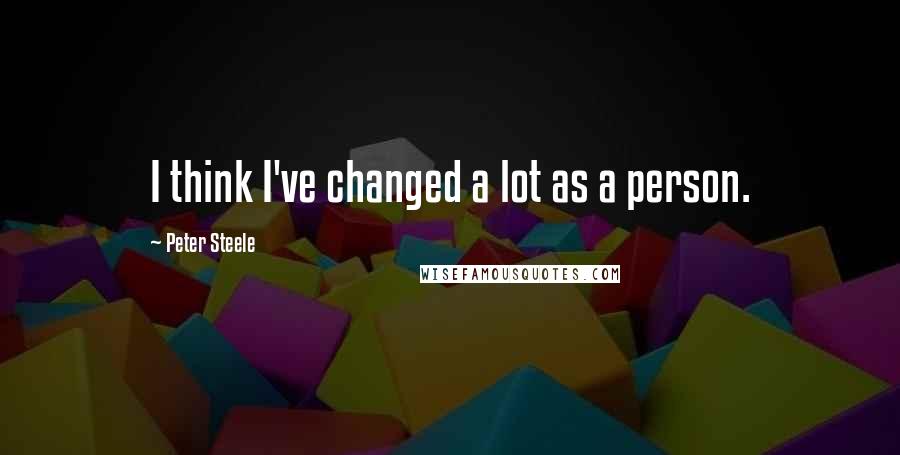 Peter Steele Quotes: I think I've changed a lot as a person.