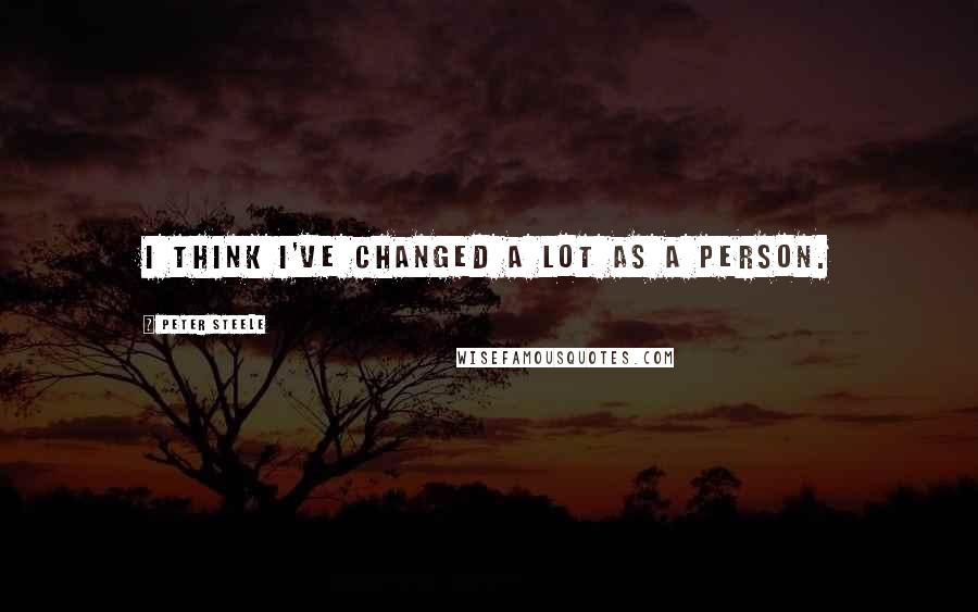 Peter Steele Quotes: I think I've changed a lot as a person.