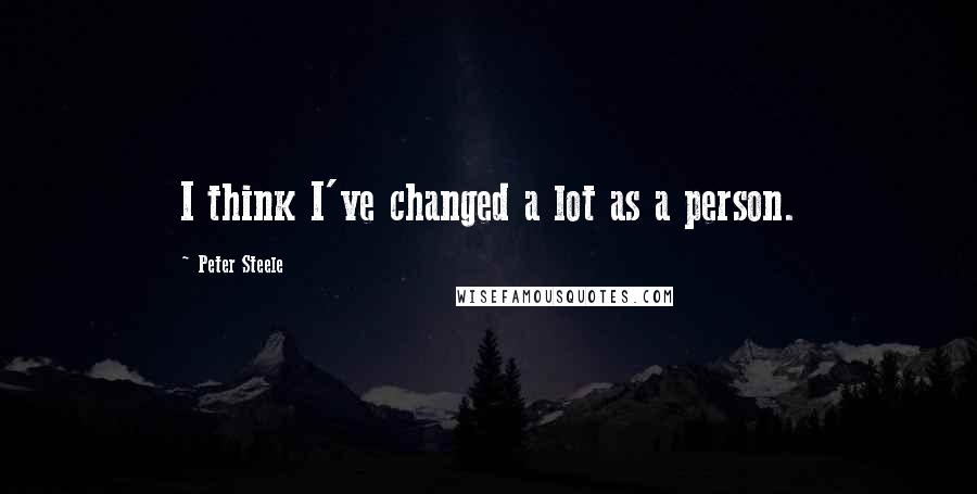 Peter Steele Quotes: I think I've changed a lot as a person.