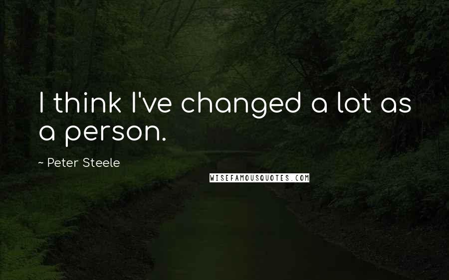 Peter Steele Quotes: I think I've changed a lot as a person.