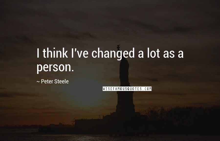 Peter Steele Quotes: I think I've changed a lot as a person.