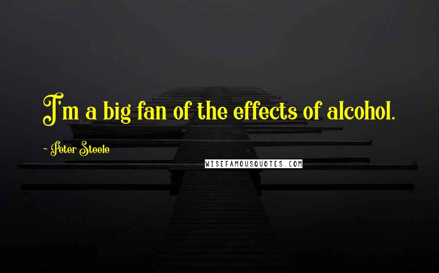 Peter Steele Quotes: I'm a big fan of the effects of alcohol.