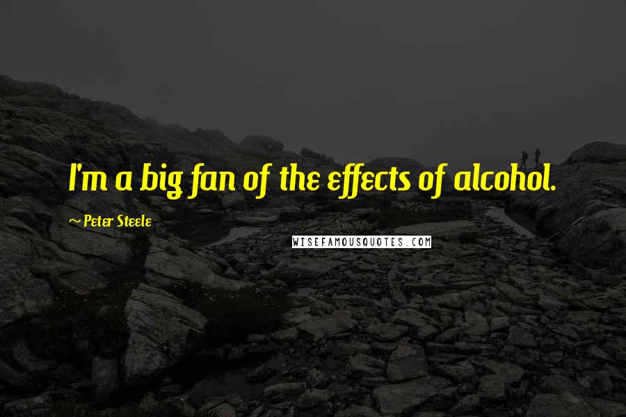 Peter Steele Quotes: I'm a big fan of the effects of alcohol.