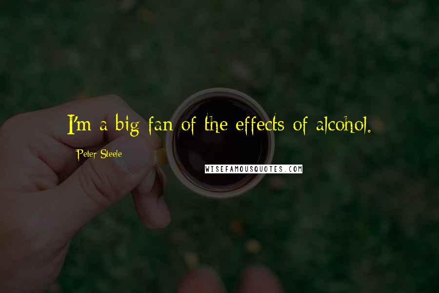 Peter Steele Quotes: I'm a big fan of the effects of alcohol.