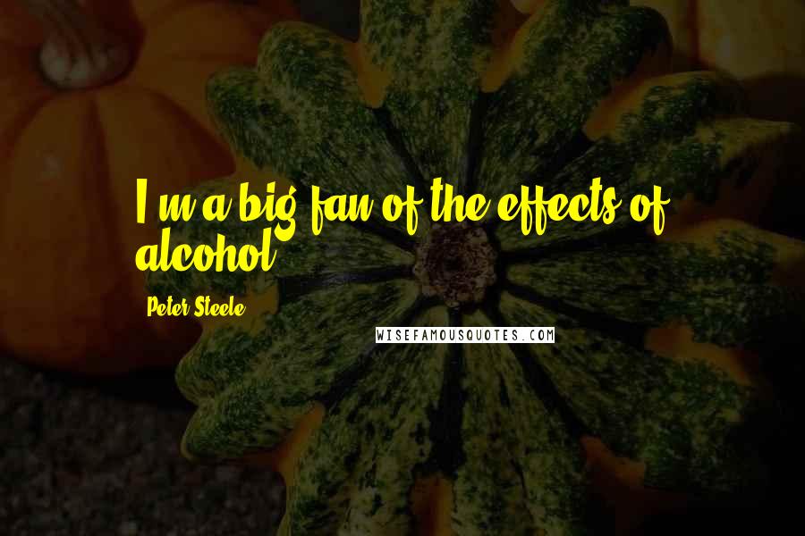 Peter Steele Quotes: I'm a big fan of the effects of alcohol.