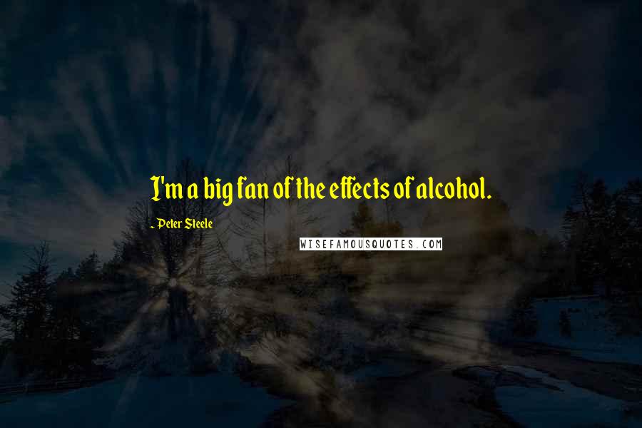 Peter Steele Quotes: I'm a big fan of the effects of alcohol.