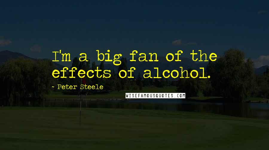 Peter Steele Quotes: I'm a big fan of the effects of alcohol.