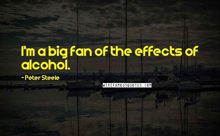 Peter Steele Quotes: I'm a big fan of the effects of alcohol.